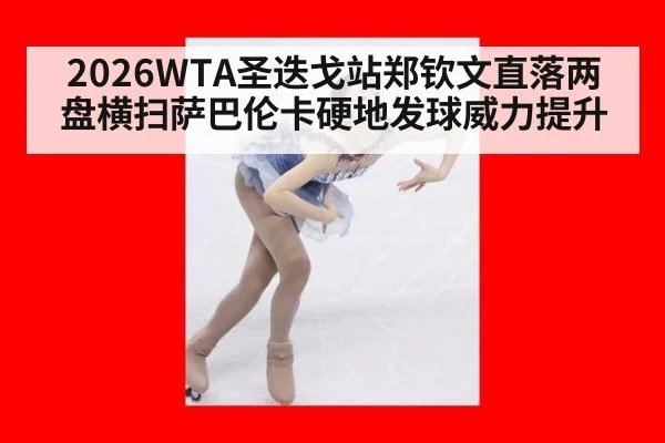 2026WTA圣迭戈站郑钦文直落两盘横扫萨巴伦卡硬地发球威力提升