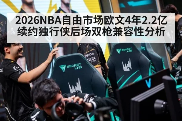 2026NBA自由市场欧文4年2.2亿续约独行侠后场双枪兼容性分析