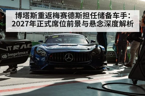 博塔斯重返梅赛德斯担任储备车手:2027年正式席位前景与悬念深度解析