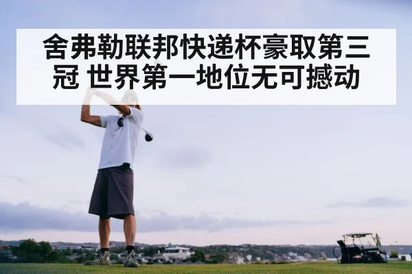 舍弗勒联邦快递杯豪取第三冠 世界第一地位无可撼动